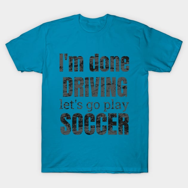 I'm done driving, let's go play soccer T-Shirt by NdisoDesigns